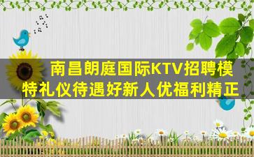南昌朗庭国际KTV招聘模特礼仪待遇好新人优福利精正